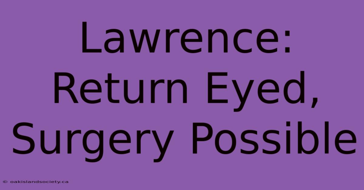 Lawrence: Return Eyed, Surgery Possible