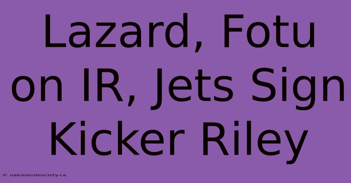 Lazard, Fotu On IR, Jets Sign Kicker Riley 