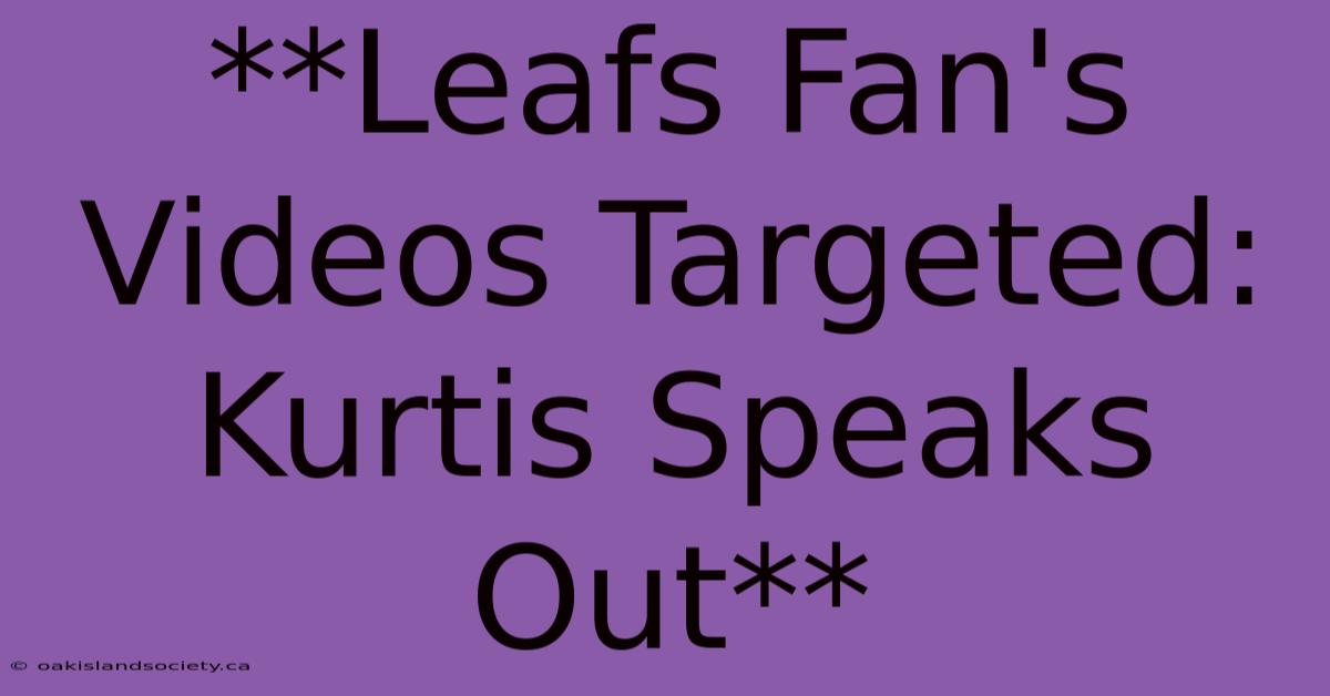 **Leafs Fan's Videos Targeted: Kurtis Speaks Out**