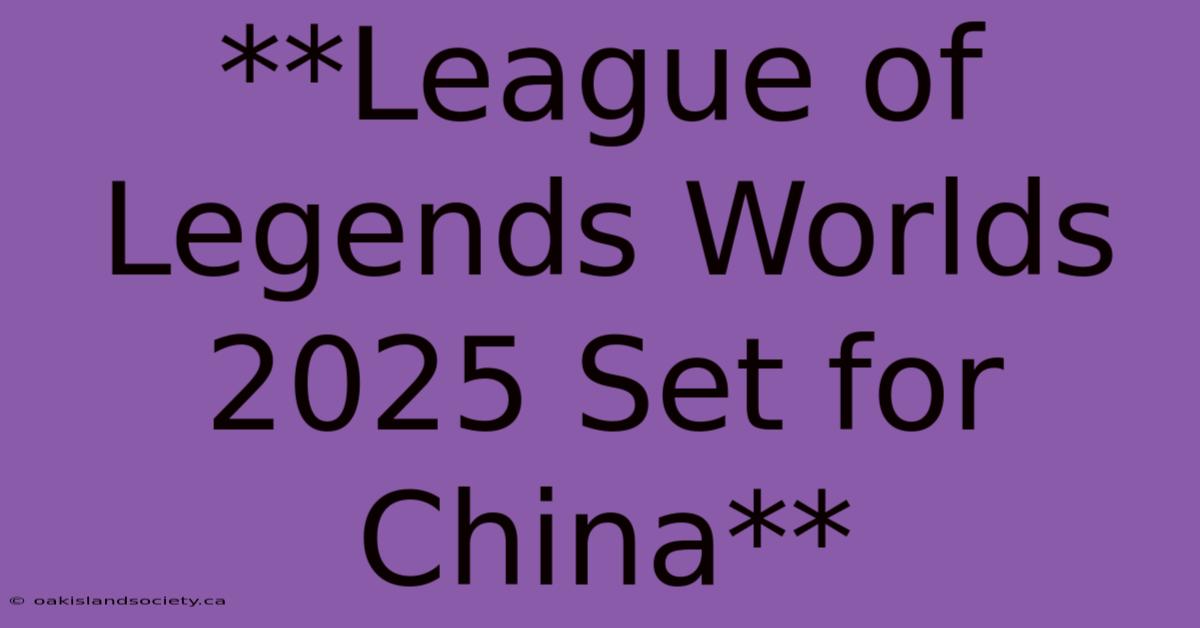 **League Of Legends Worlds 2025 Set For China**