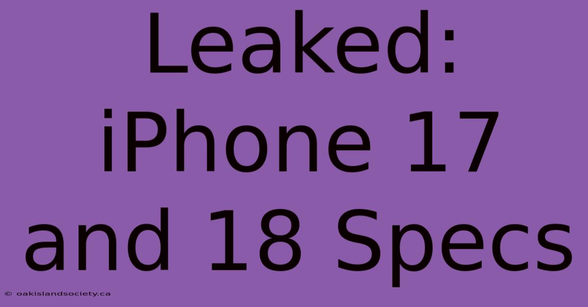 Leaked: IPhone 17 And 18 Specs