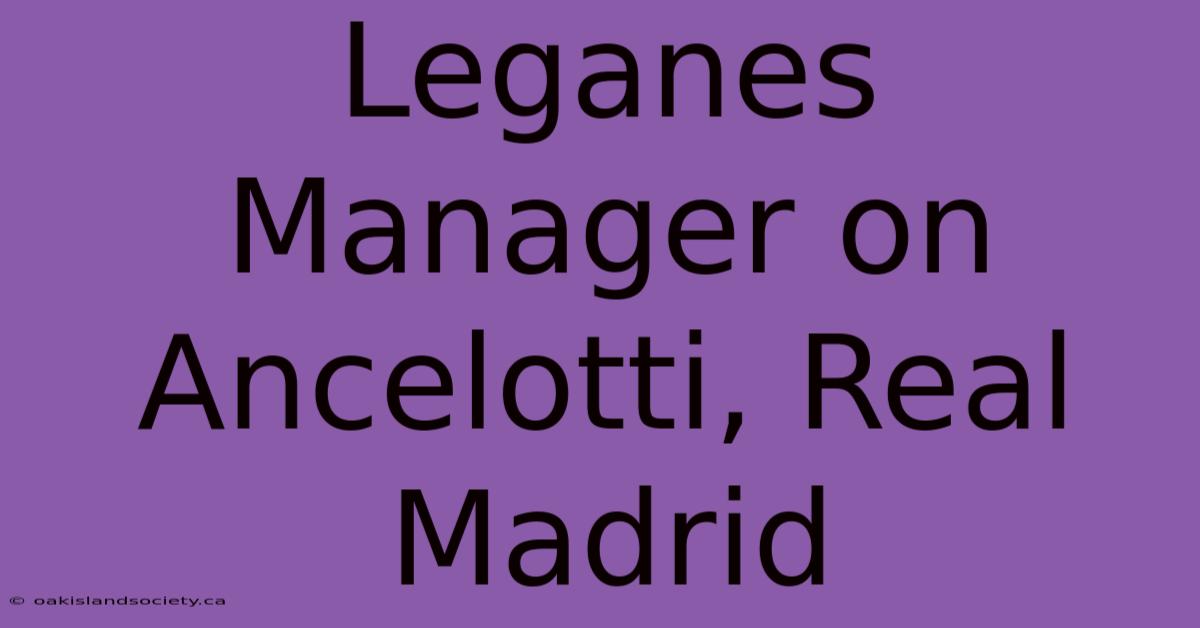 Leganes Manager On Ancelotti, Real Madrid