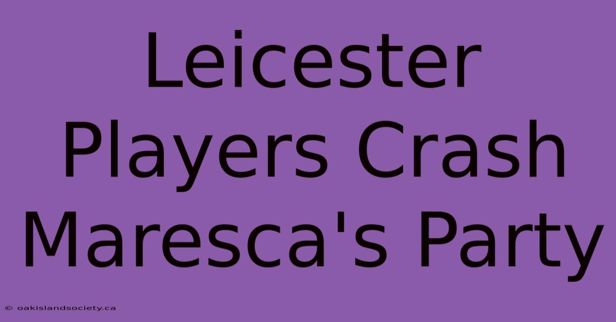 Leicester Players Crash Maresca's Party