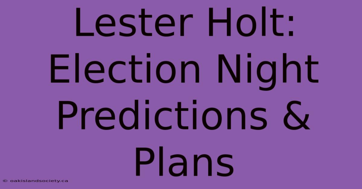 Lester Holt: Election Night Predictions & Plans