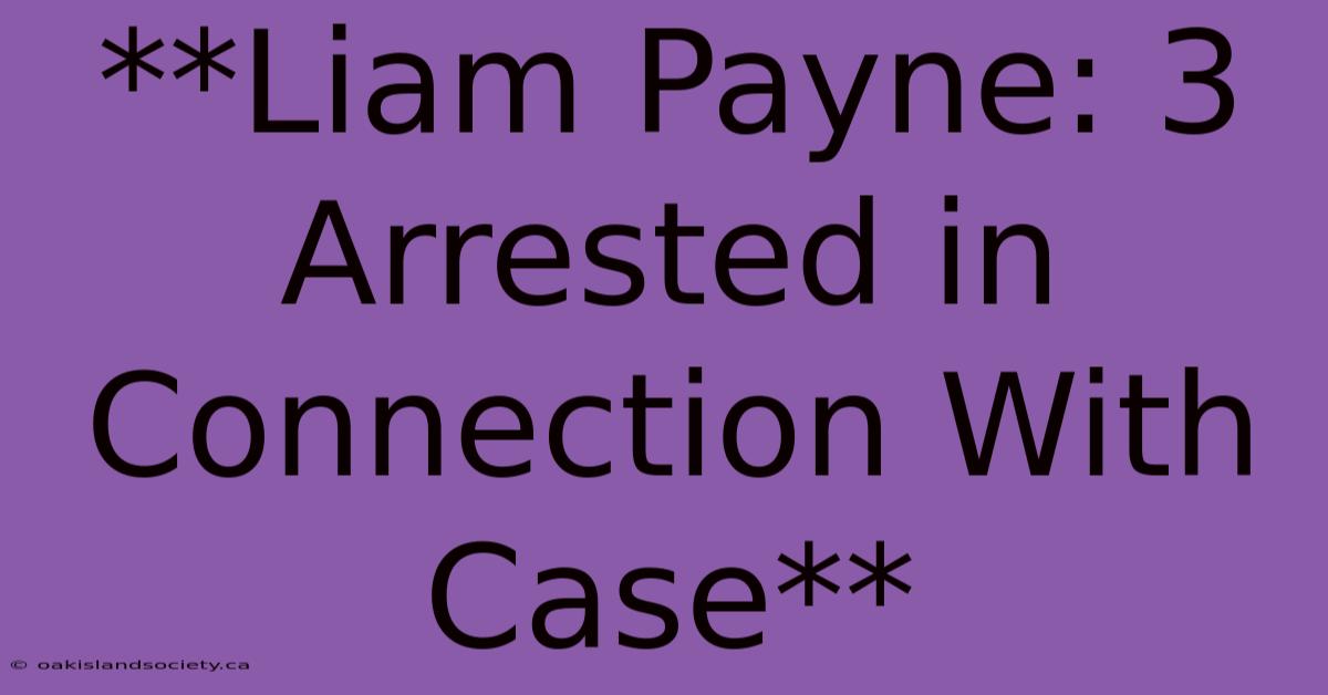 **Liam Payne: 3 Arrested In Connection With Case**