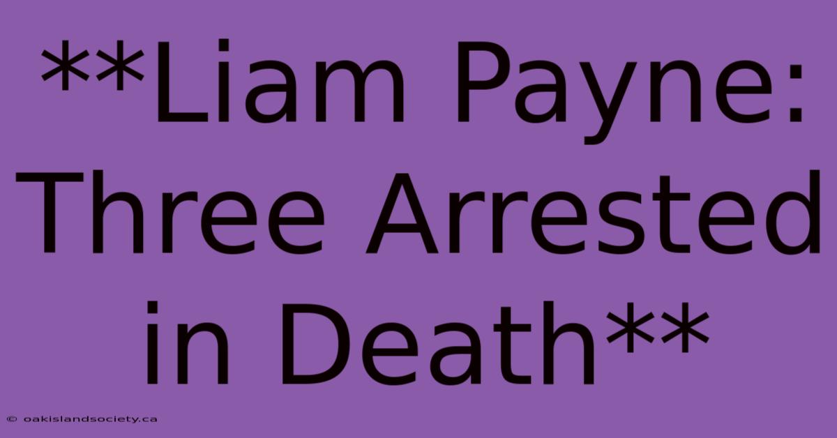 **Liam Payne: Three Arrested In Death**