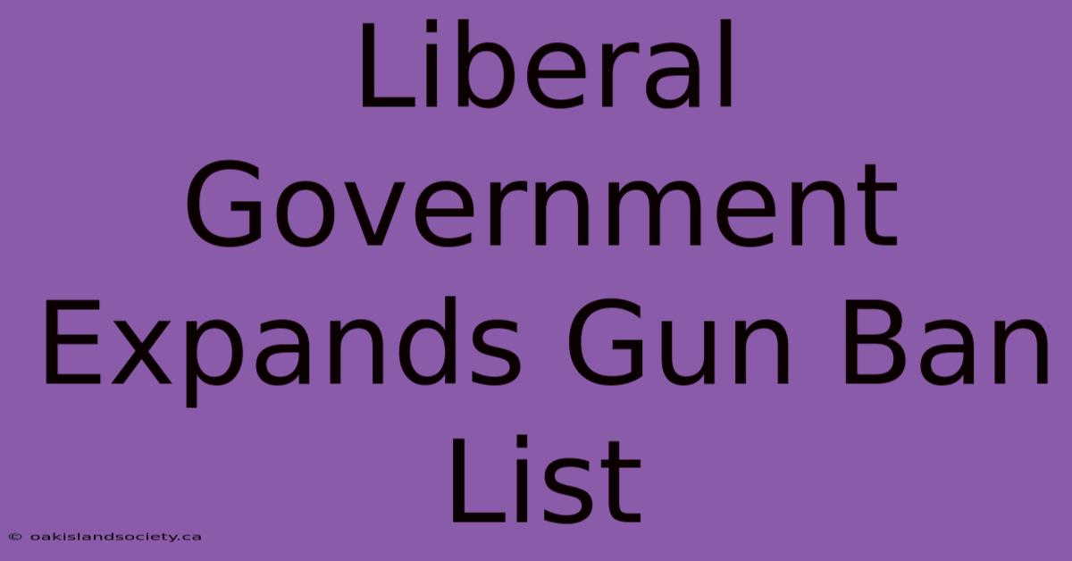 Liberal Government Expands Gun Ban List