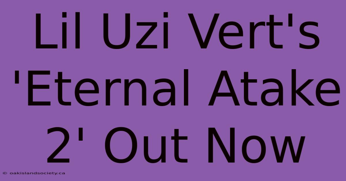 Lil Uzi Vert's 'Eternal Atake 2' Out Now