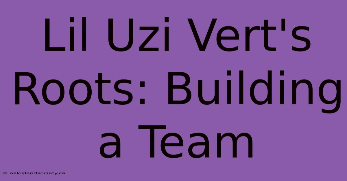 Lil Uzi Vert's Roots: Building A Team 