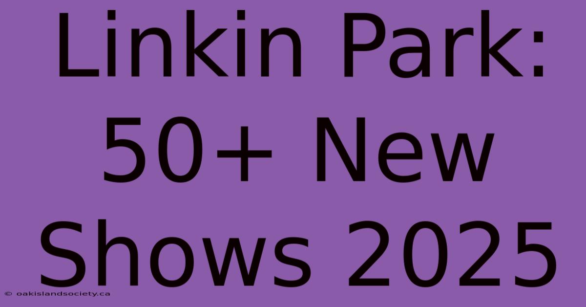 Linkin Park: 50+ New Shows 2025