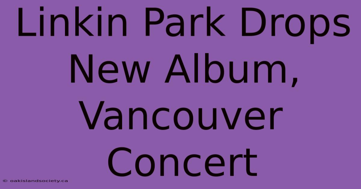 Linkin Park Drops New Album, Vancouver Concert