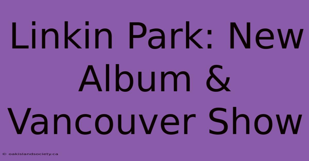 Linkin Park: New Album & Vancouver Show