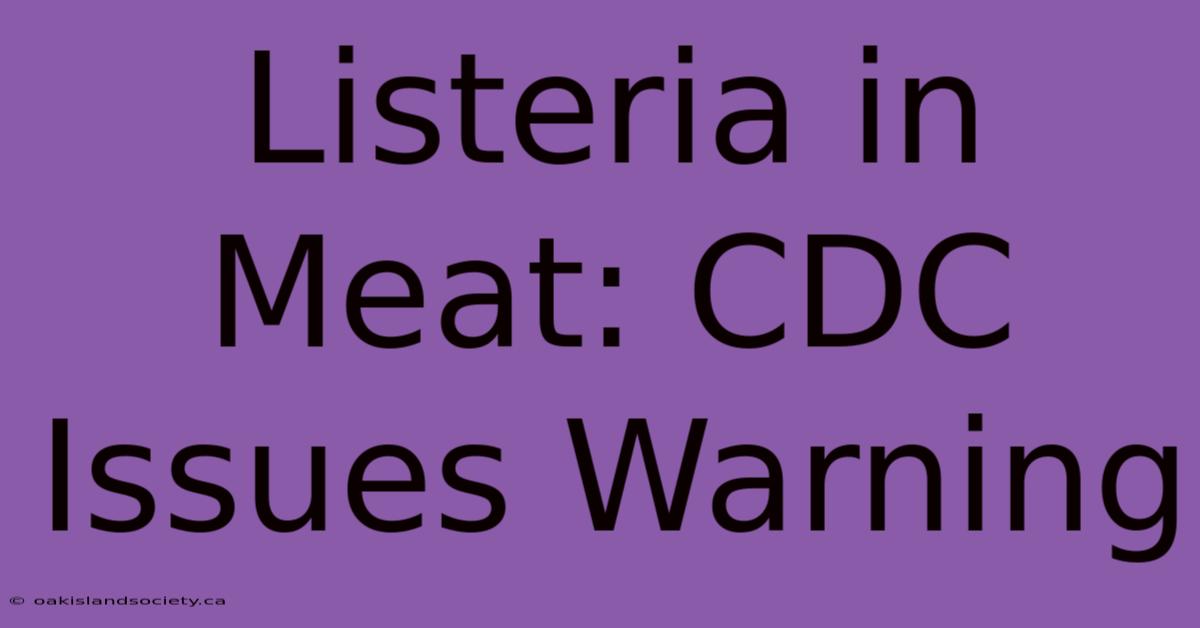 Listeria In Meat: CDC Issues Warning