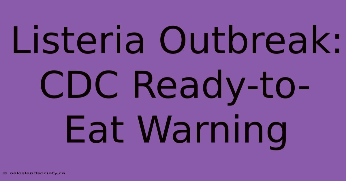 Listeria Outbreak: CDC Ready-to-Eat Warning