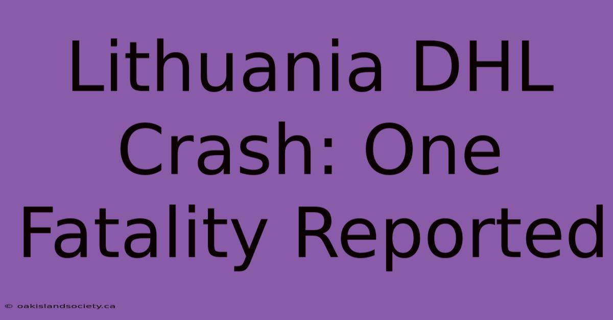 Lithuania DHL Crash: One Fatality Reported