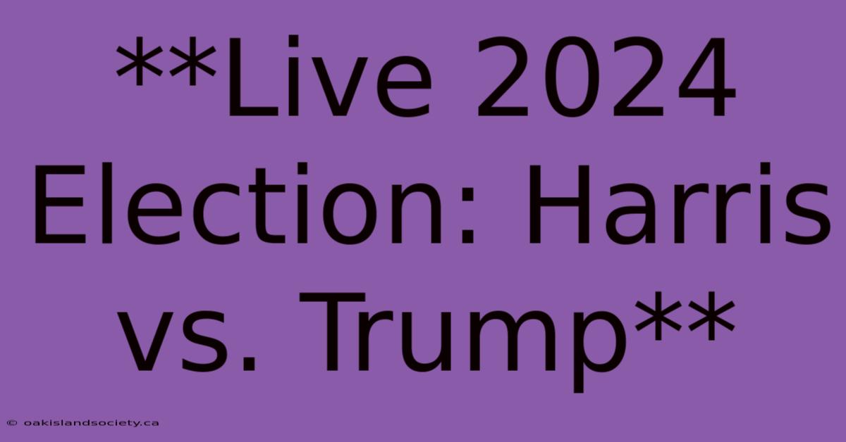 **Live 2024 Election: Harris Vs. Trump**