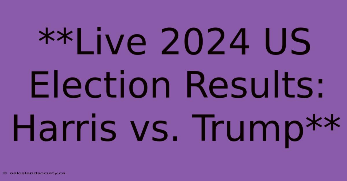 **Live 2024 US Election Results: Harris Vs. Trump** 