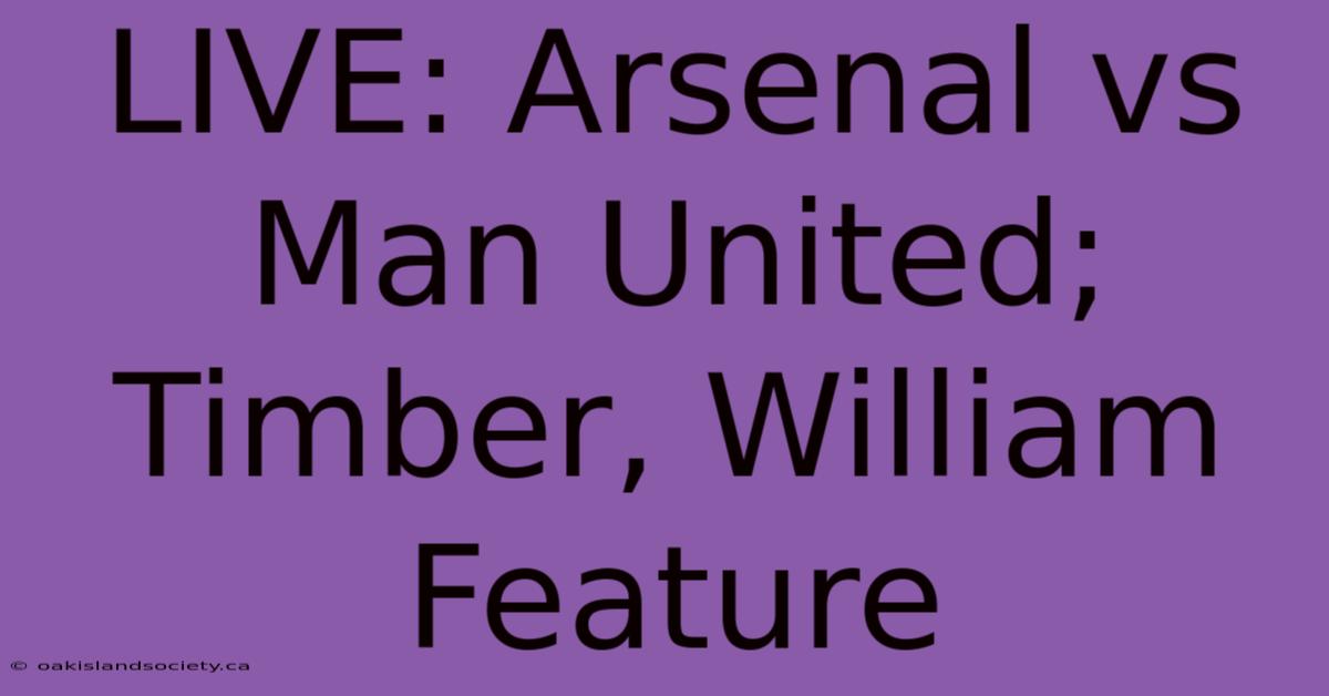 LIVE: Arsenal Vs Man United; Timber, William Feature