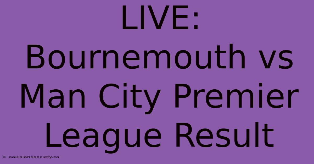 LIVE: Bournemouth Vs Man City Premier League Result