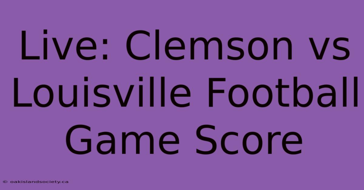 Live: Clemson Vs Louisville Football Game Score