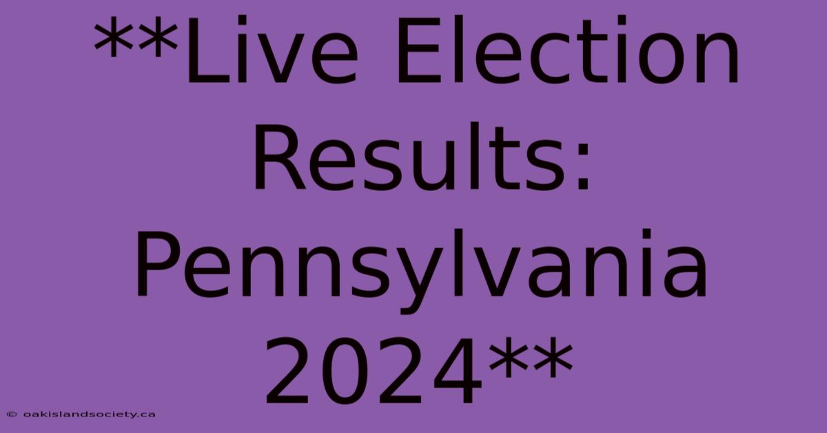 **Live Election Results: Pennsylvania 2024** 