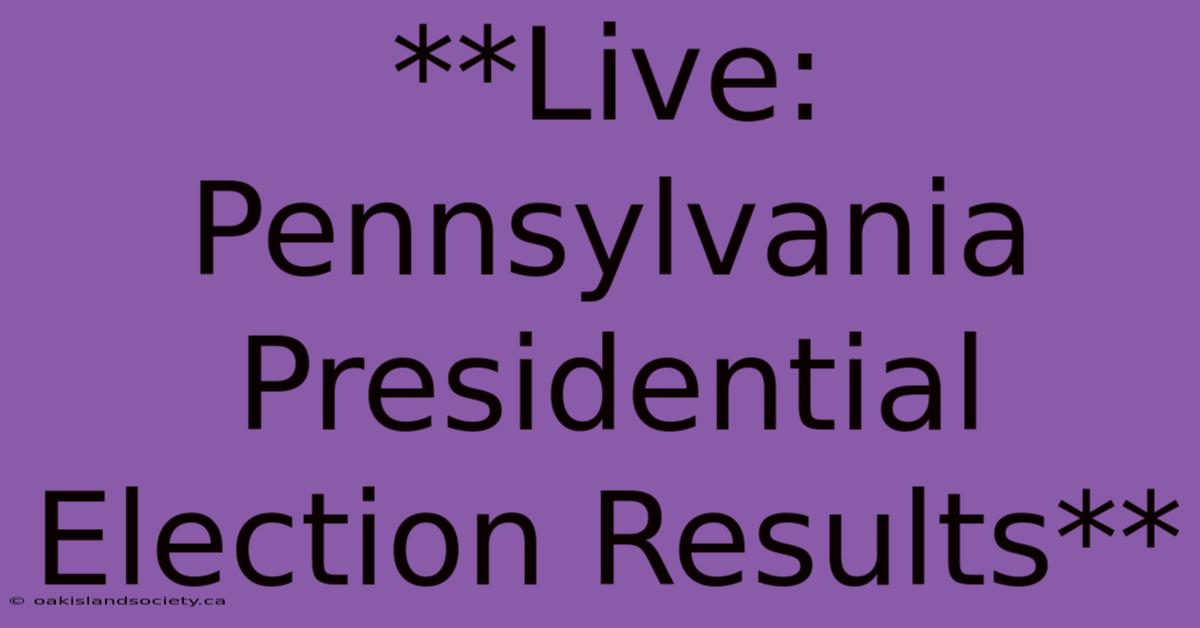 **Live: Pennsylvania Presidential Election Results**