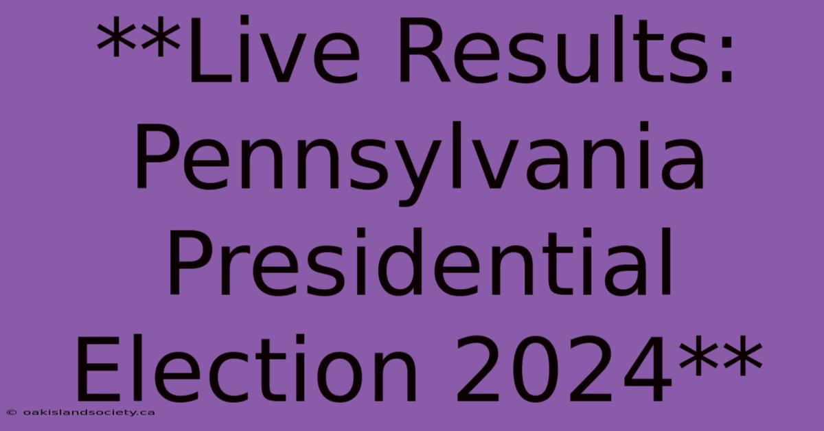 **Live Results: Pennsylvania Presidential Election 2024** 