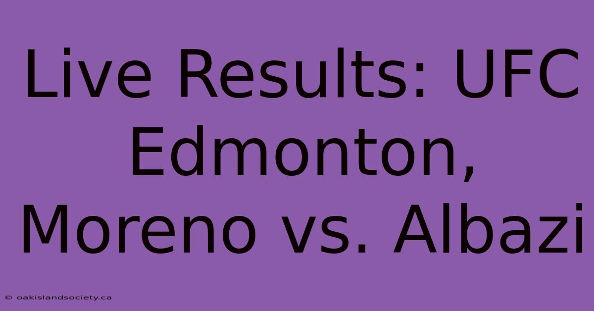 Live Results: UFC Edmonton, Moreno Vs. Albazi 