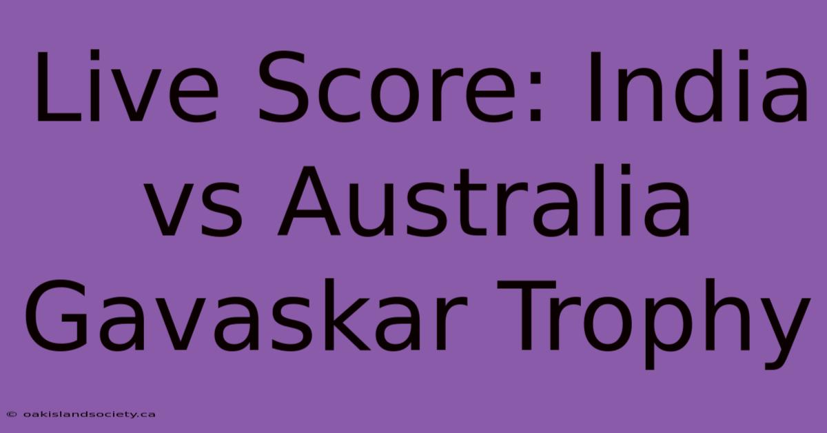 Live Score: India Vs Australia Gavaskar Trophy