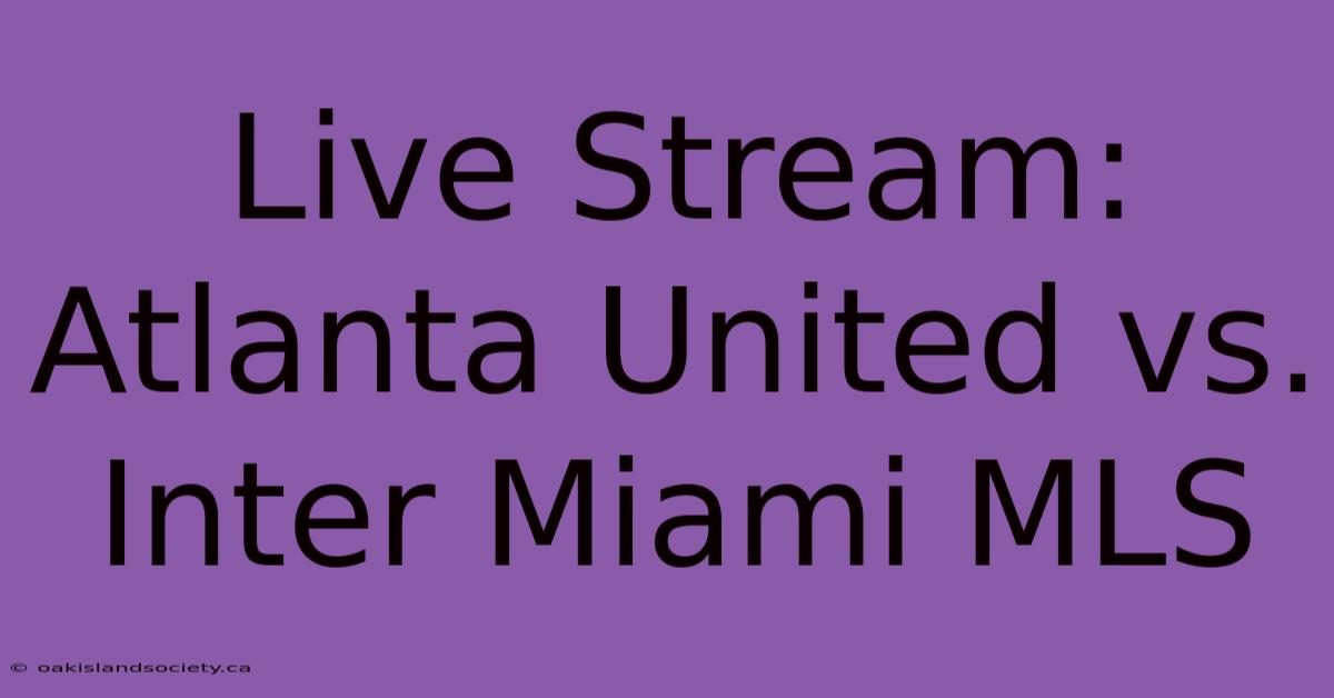 Live Stream: Atlanta United Vs. Inter Miami MLS