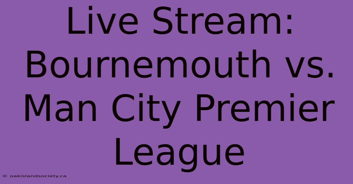 Live Stream: Bournemouth Vs. Man City Premier League 