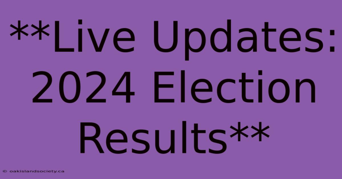 **Live Updates: 2024 Election Results** 