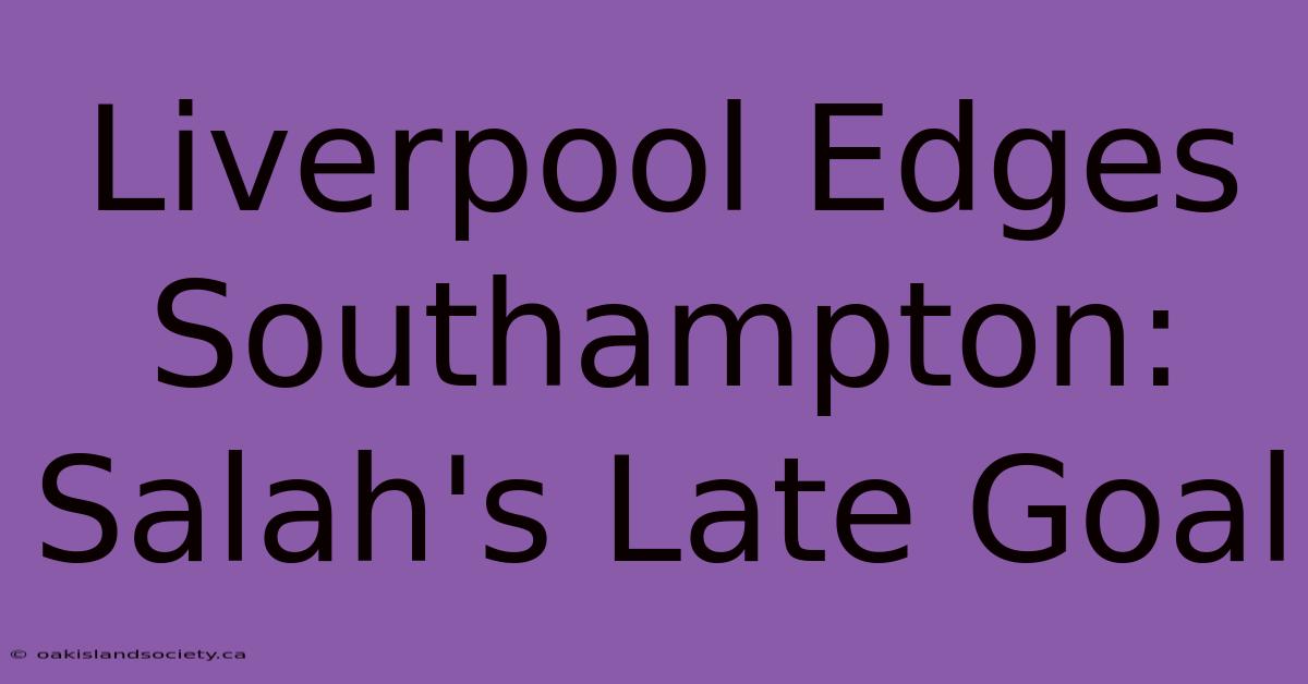 Liverpool Edges Southampton: Salah's Late Goal