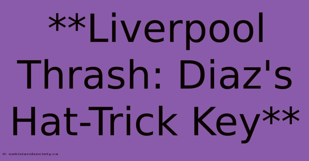 **Liverpool Thrash: Diaz's Hat-Trick Key**