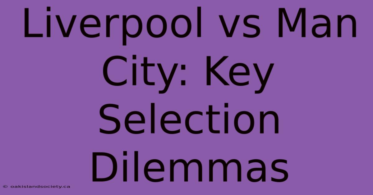 Liverpool Vs Man City: Key Selection Dilemmas