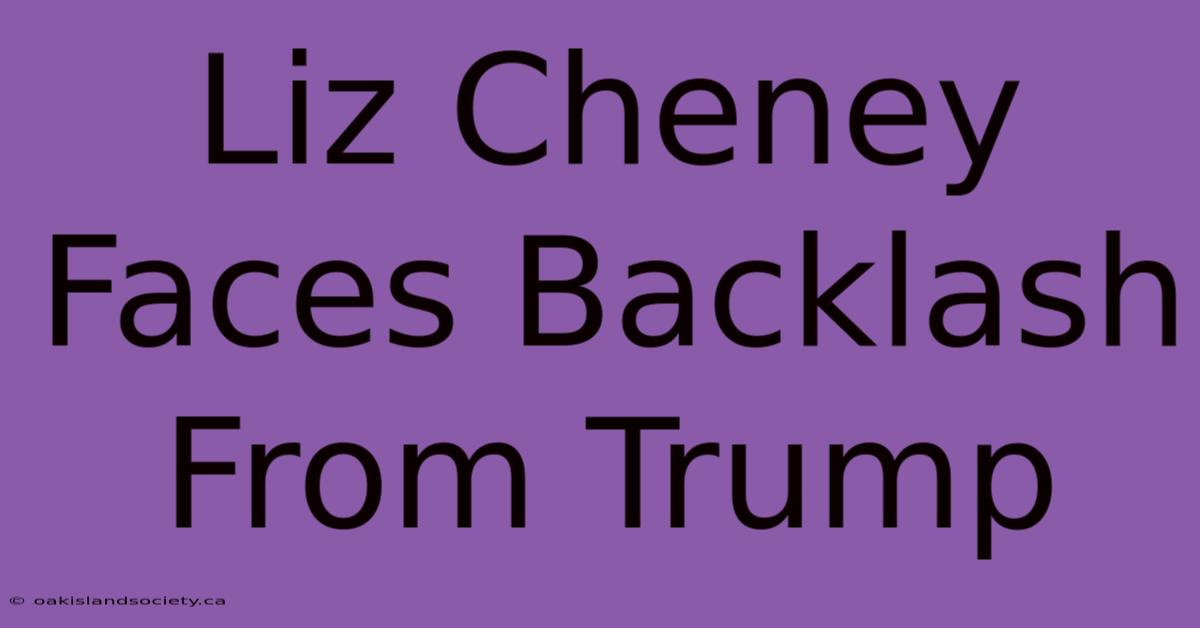 Liz Cheney Faces Backlash From Trump 