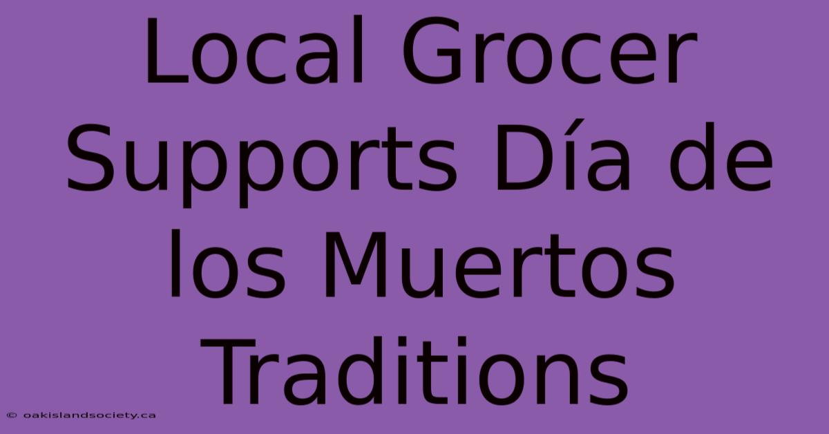 Local Grocer Supports Día De Los Muertos Traditions