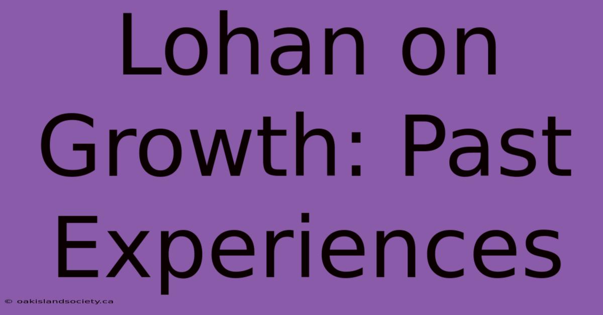 Lohan On Growth: Past Experiences