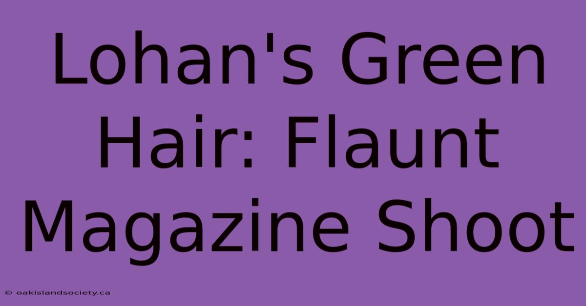 Lohan's Green Hair: Flaunt Magazine Shoot