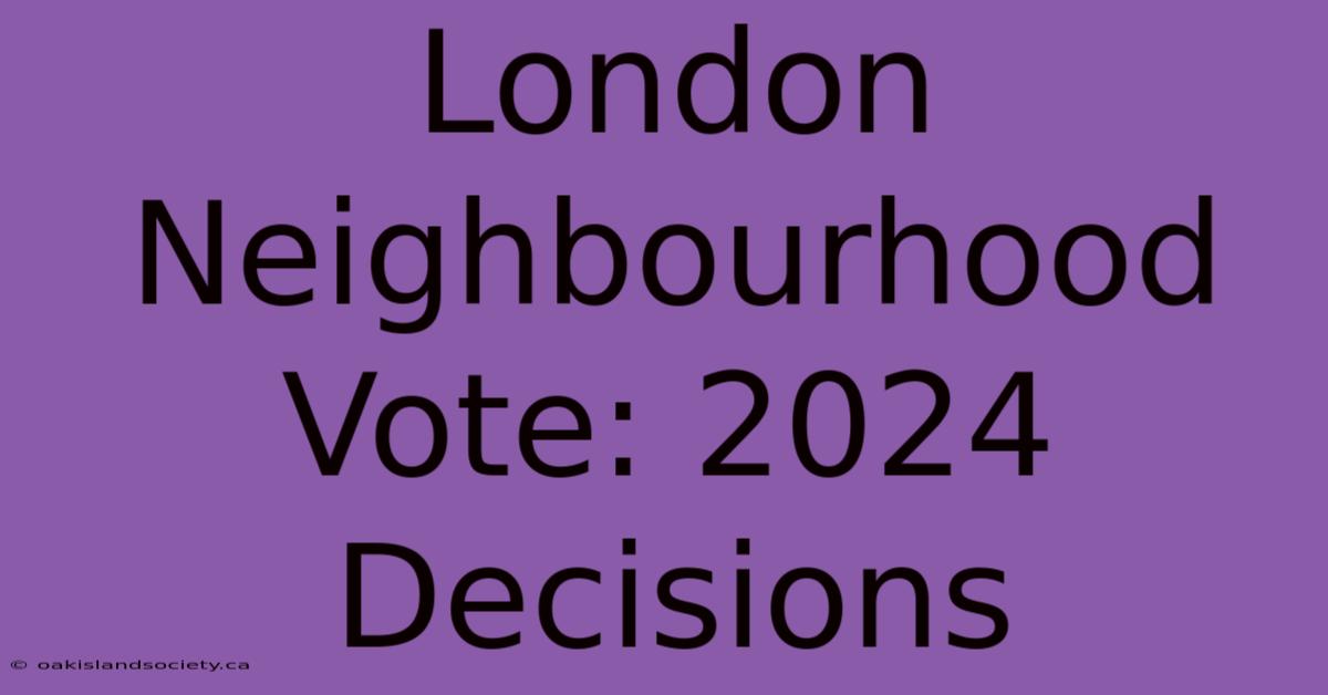 London Neighbourhood Vote: 2024 Decisions