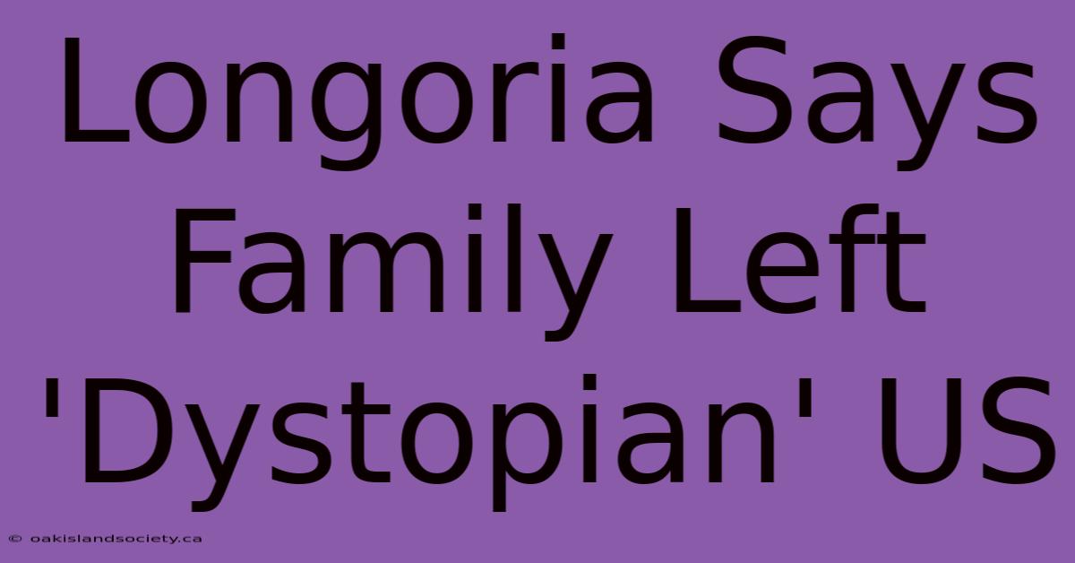 Longoria Says Family Left 'Dystopian' US