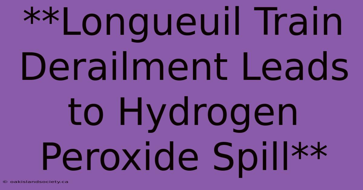 **Longueuil Train Derailment Leads To Hydrogen Peroxide Spill** 