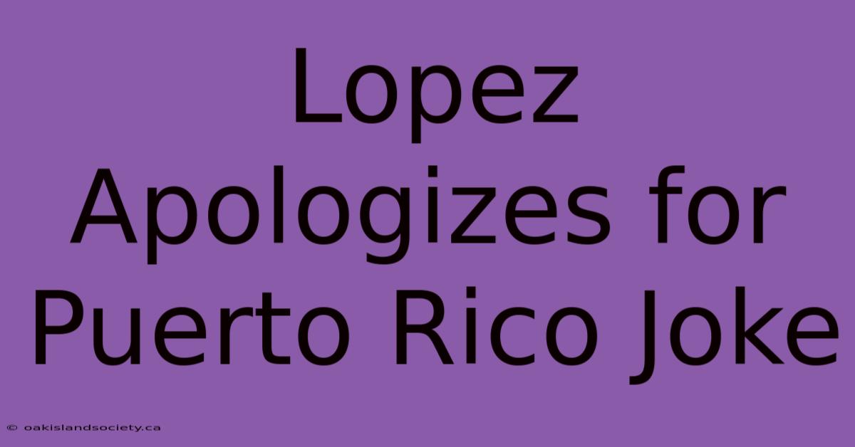 Lopez Apologizes For Puerto Rico Joke 