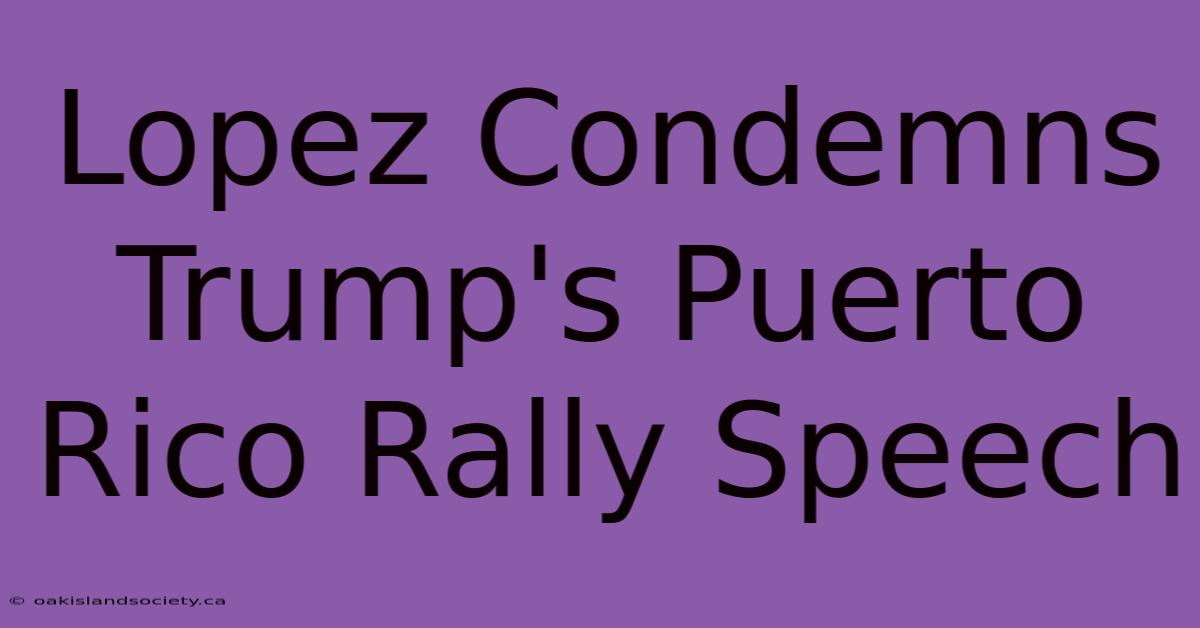 Lopez Condemns Trump's Puerto Rico Rally Speech