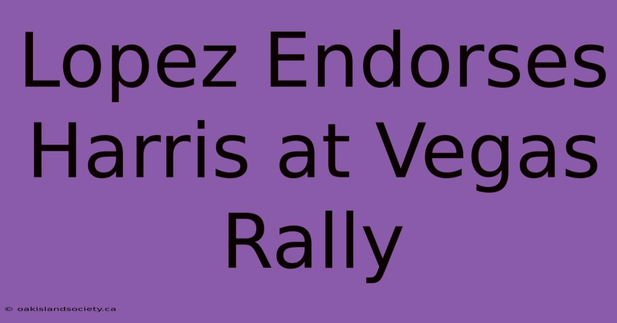 Lopez Endorses Harris At Vegas Rally