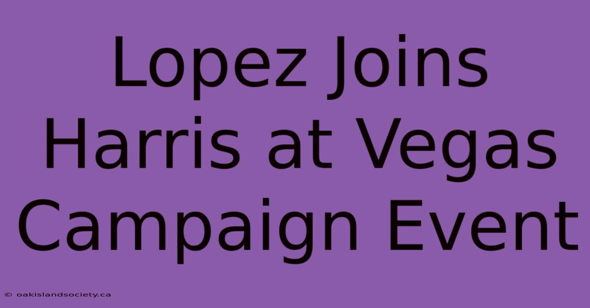 Lopez Joins Harris At Vegas Campaign Event