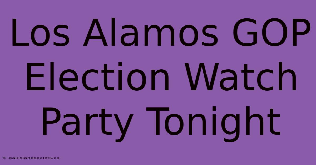 Los Alamos GOP Election Watch Party Tonight