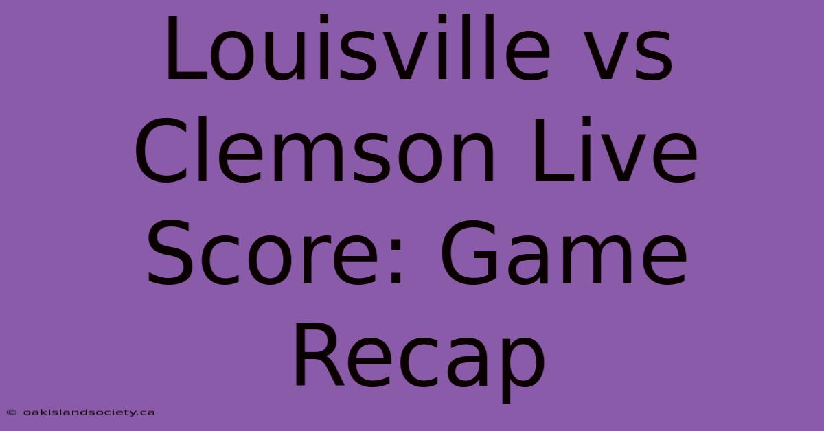 Louisville Vs Clemson Live Score: Game Recap