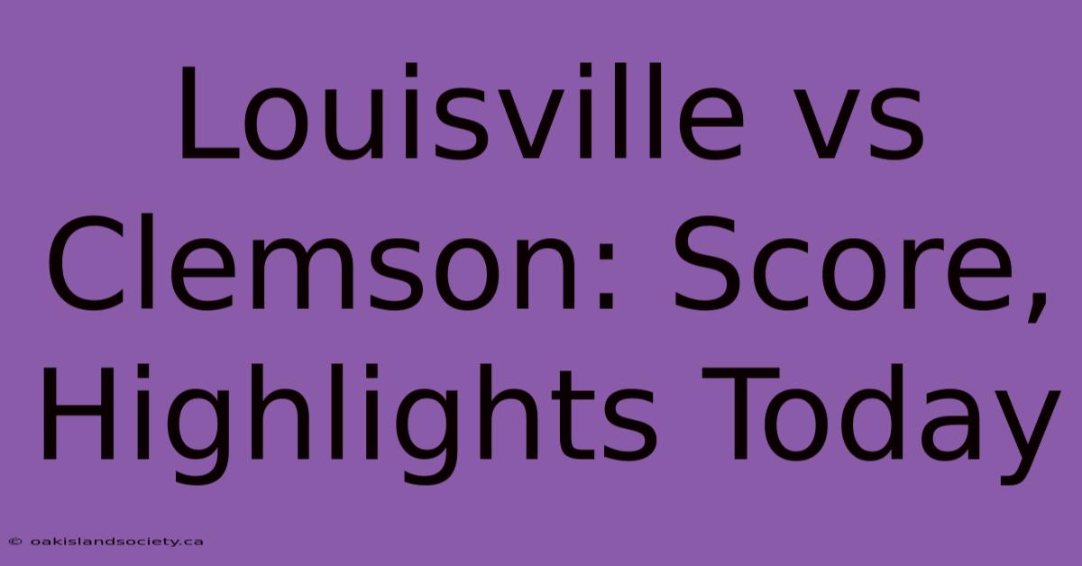 Louisville Vs Clemson: Score, Highlights Today