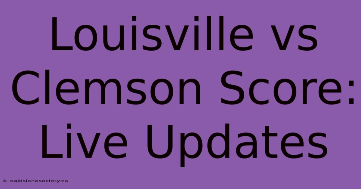 Louisville Vs Clemson Score: Live Updates